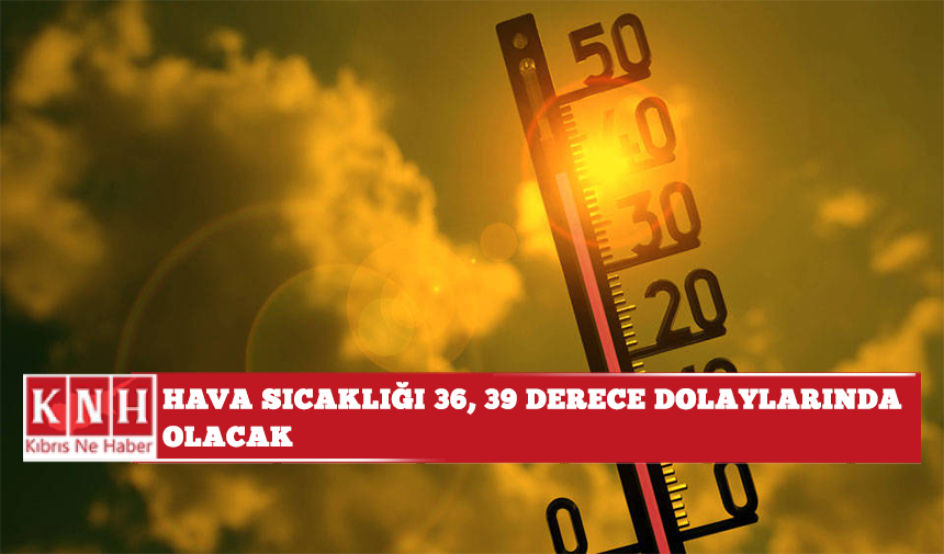 Hava sıcaklığı 36-39°C dolaylarında olacak