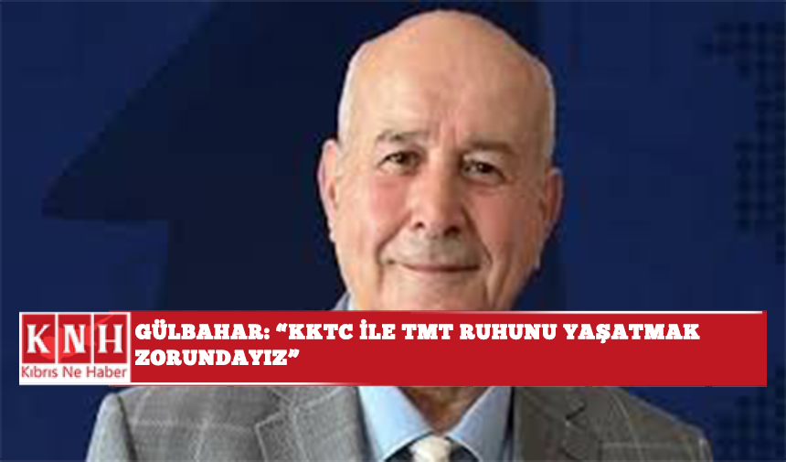 Gülbahar: “KKTC ile TMT ruhunu yaşatmak zorundayız ”