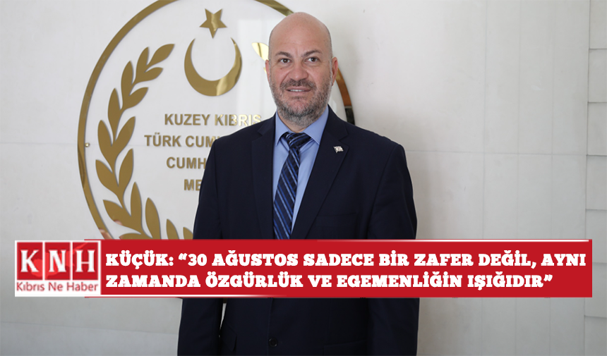 Küçük: “30 Ağustos sadece bir zafer değil, aynı zamanda özgürlük ve egemenliğin ışığıdır”