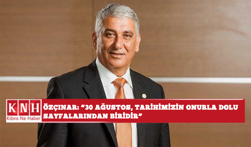 Özçınar: “30 Ağustos, tarihimizin onurla dolu sayfalarından biridir”