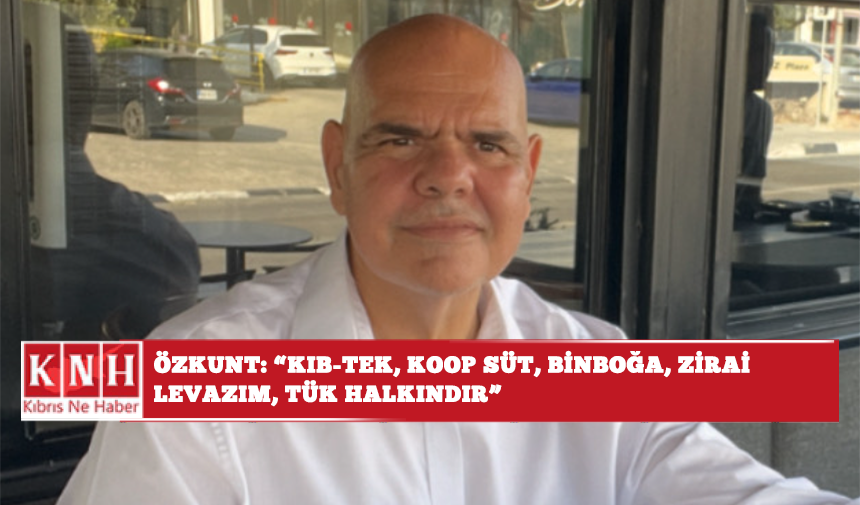 Özkunt: “Kıb-tek, Koop Süt, Binboğa, Zirai Levazım, TÜK halkındır”