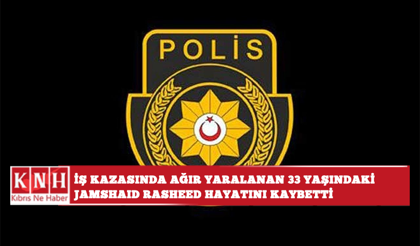 İş kazasında ağır yaralanan 33 yaşındaki Jamshaıd Rasheed hayatını kaybetti