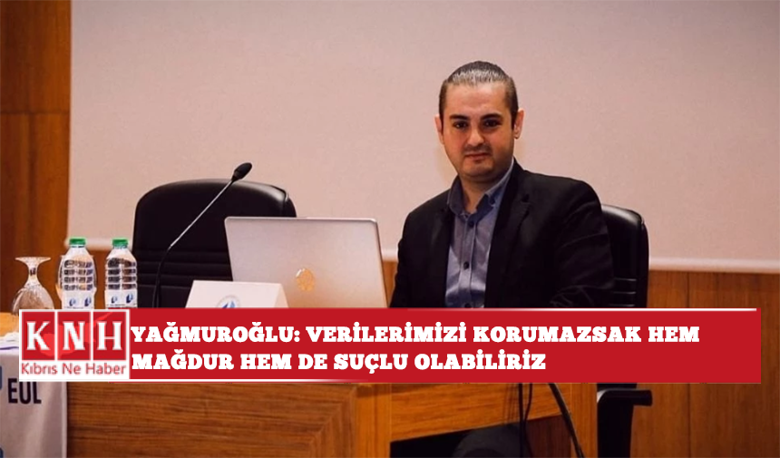 Yağmuroğlu: Verilerimizi korumazsak hem mağdur hem de suçlu olabiliriz