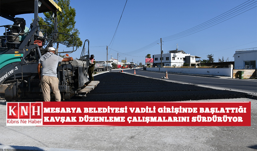 Mesarya Belediyesi Vadili girişinde başlattığı kavşak düzenleme çalışmalarını sürdürüyor