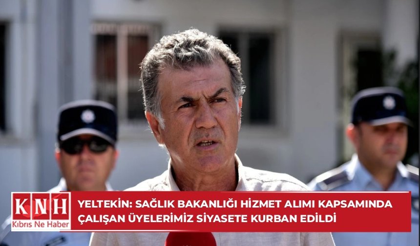 Yeltekin: Sağlık Bakanlığı hizmet alımı kapsamında çalışan üyelerimiz siyasete kurban edildi