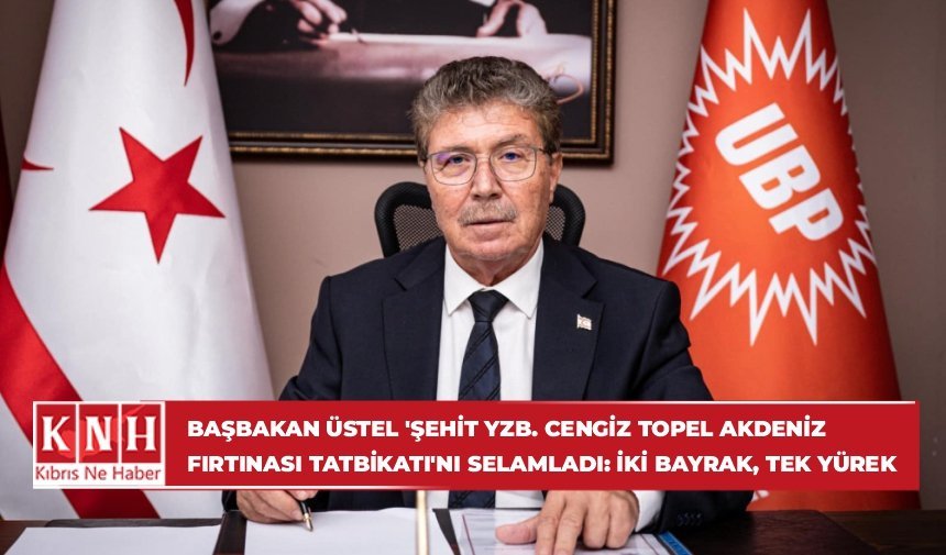 Başbakan Üstel ‘Şehit Yzb. Cengiz Topel Akdeniz Fırtınası Tatbikatı’nı selamladı: İki bayrak, tek yürek