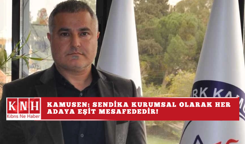 Kamusen: Sendika kurumsal olarak her adaya eşit mesafededir!