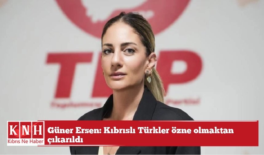 Güner Ersen: Kıbrıslı Türkler özne olmaktan çıkarıldı