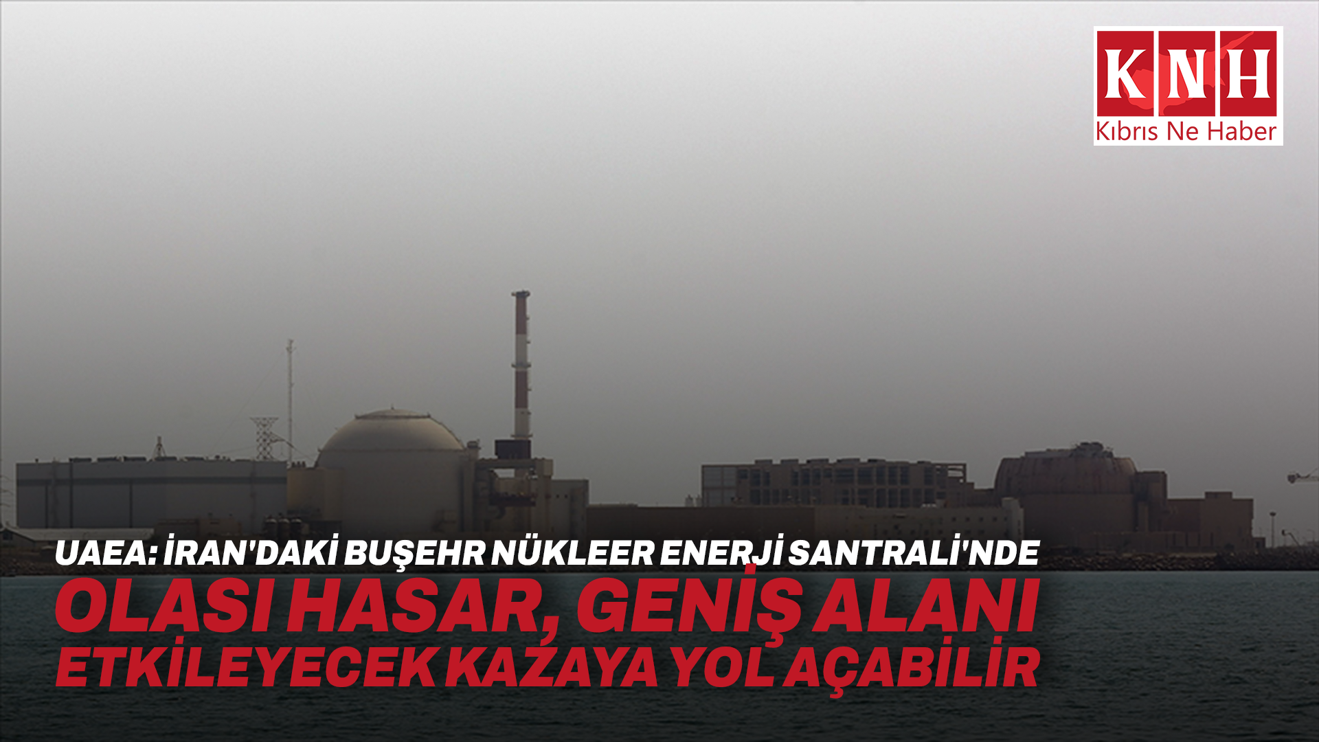 UAEA: İran'daki Buşehr Nükleer Enerji Santrali'nde olası hasar, geniş alanı etkileyecek kazaya yol açabilir