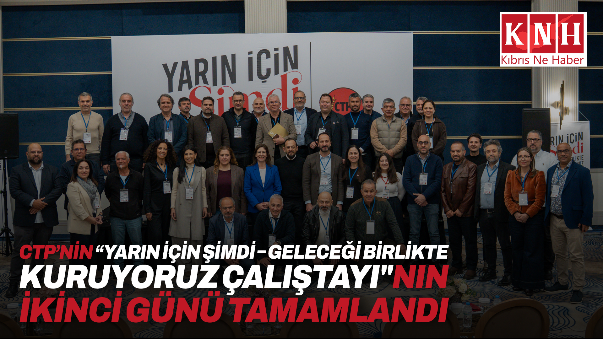 CTP’nin “Yarın İçin Şimdi – Geleceği Birlikte Kuruyoruz Çalıştayı"nın ikinci günü tamamlandı