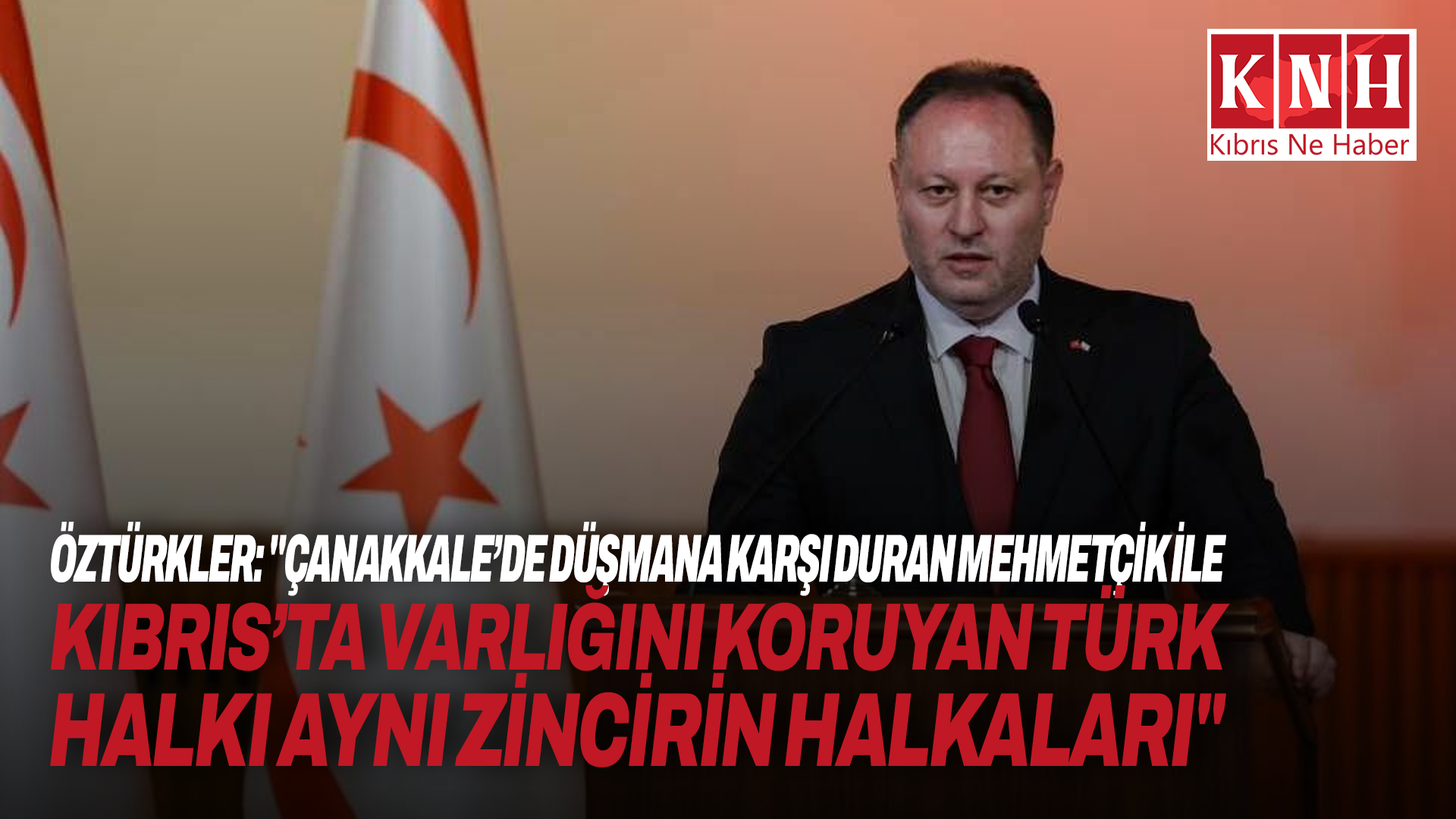 Öztürkler: "Çanakkale’de düşmana karşı duran Mehmetçik ile Kıbrıs’ta varlığını koruyan Türk halkı aynı zincirin halkaları"