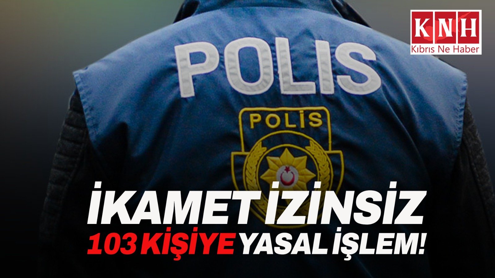 Polisiye haberler: izinsiz ikamet eden 103 kişi hakkında yasal işlem başlatıldı