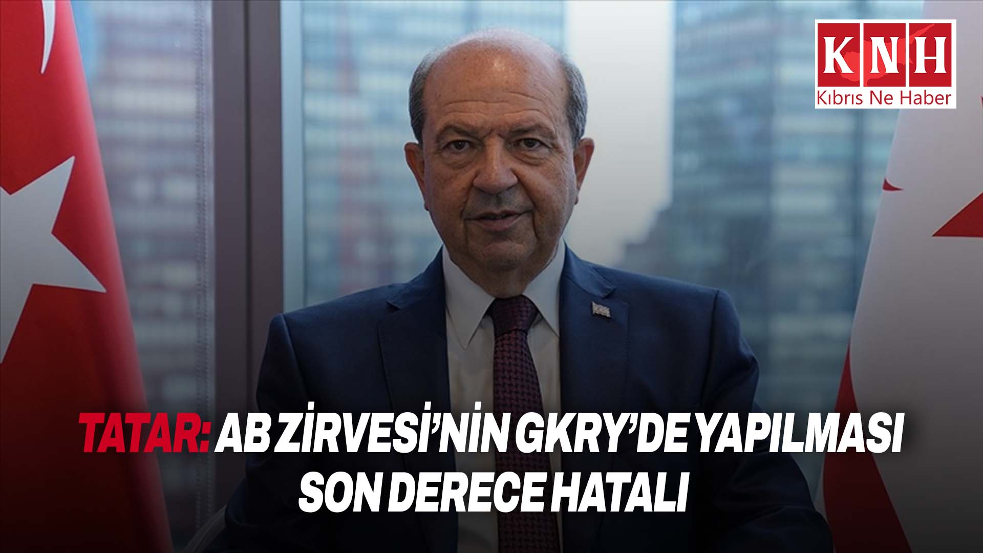 Tatar: “AB Zirvesi’nin GKRY’de yapılması son derece hatalı”