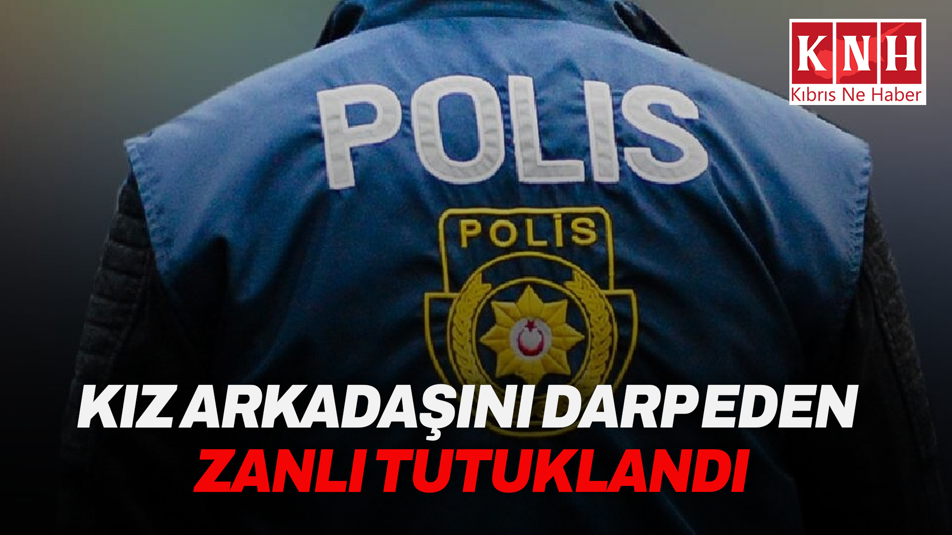 Polis haberleri… Kız arkadaşını darp eden şahıs tutuklandı