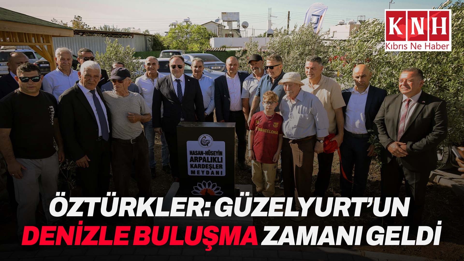Öztürkler: “Güzelyurt’un denizle buluşma zamanı geldi”