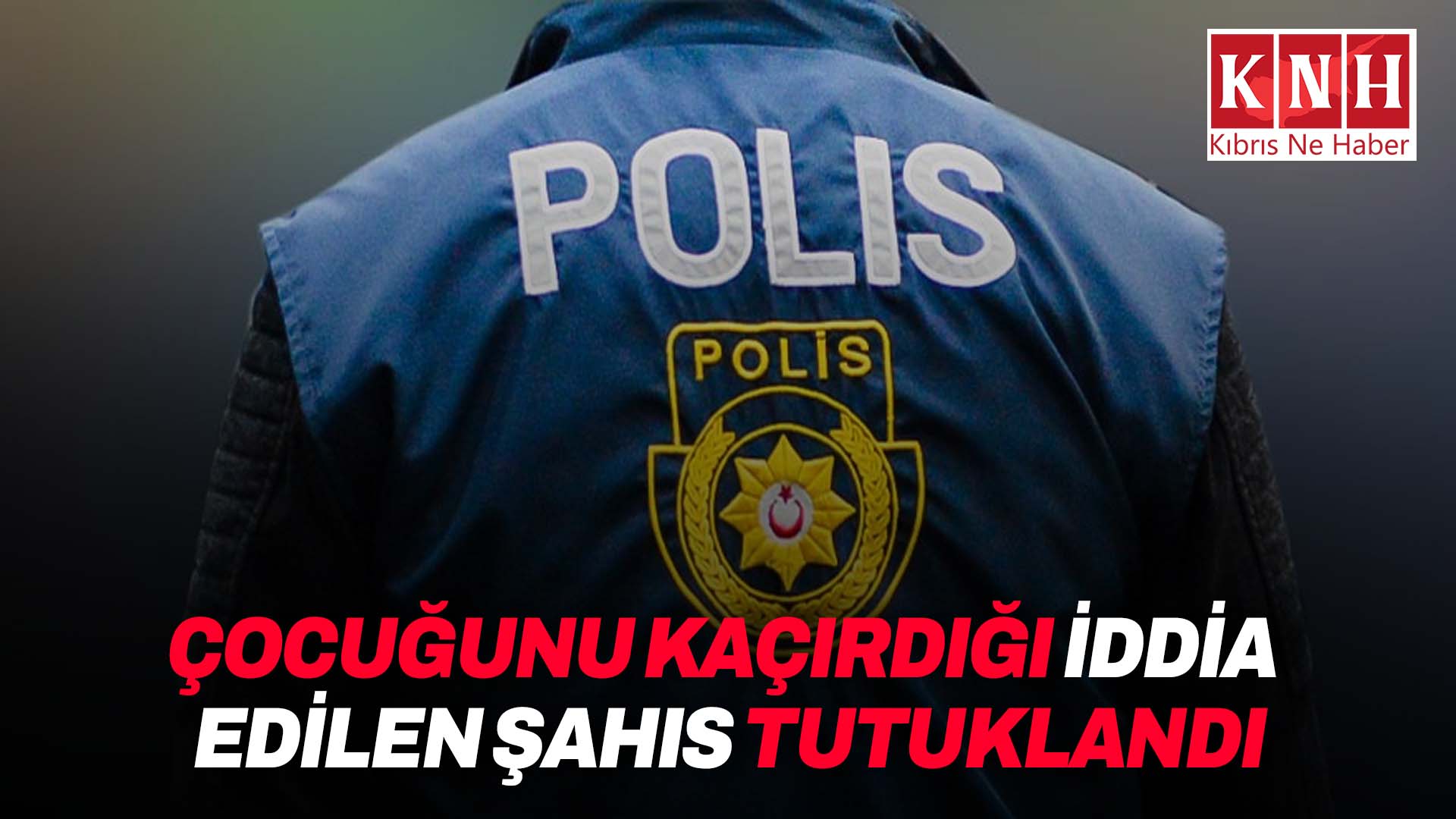 Çocuğunu kaçırdığı iddia edilen şahıs tutuklandı