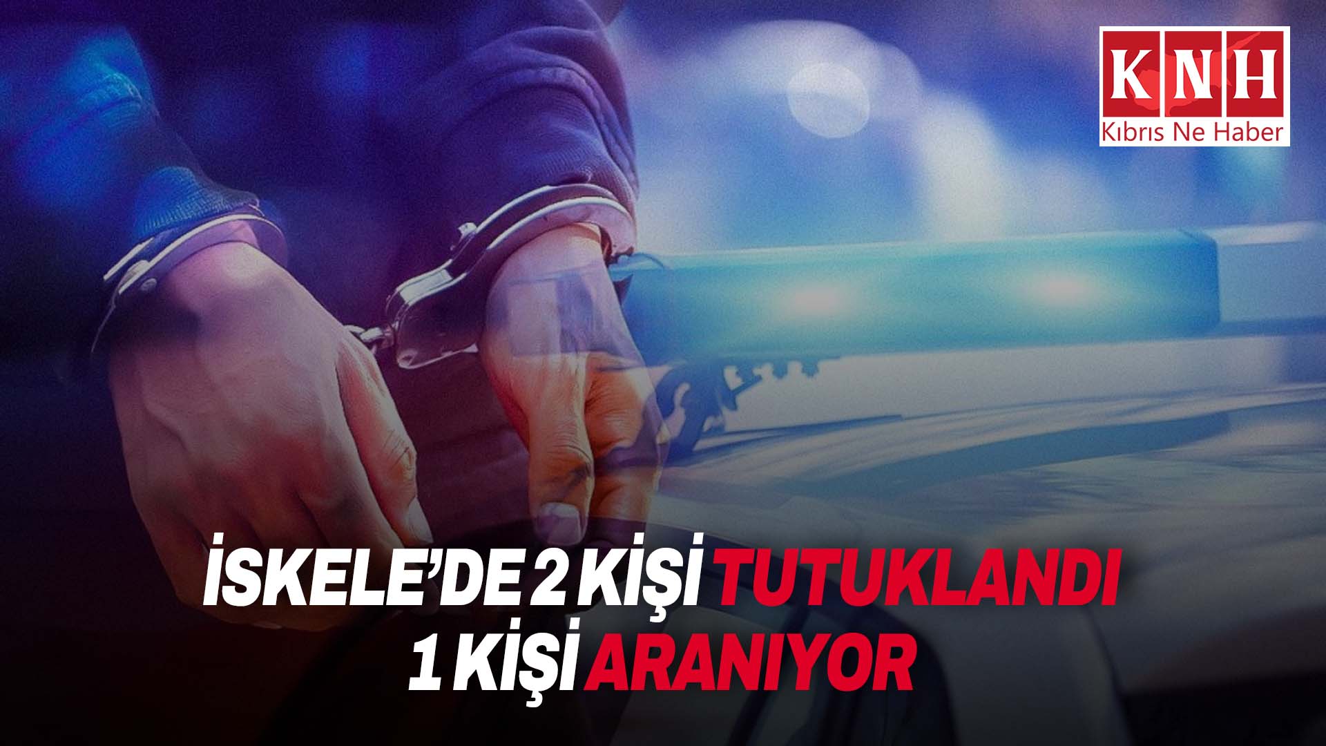 İskele’de operasyon kapsamında iki kişi daha tutuklandı, 30 yaşındaki bir erkek şahıs polis tarafından aranıyor