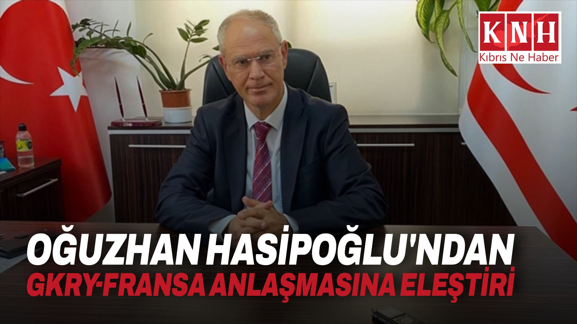 Oğuzhan Hasipoğlu'ndan GKRY-Fransa Anlaşmasına eleştiri
