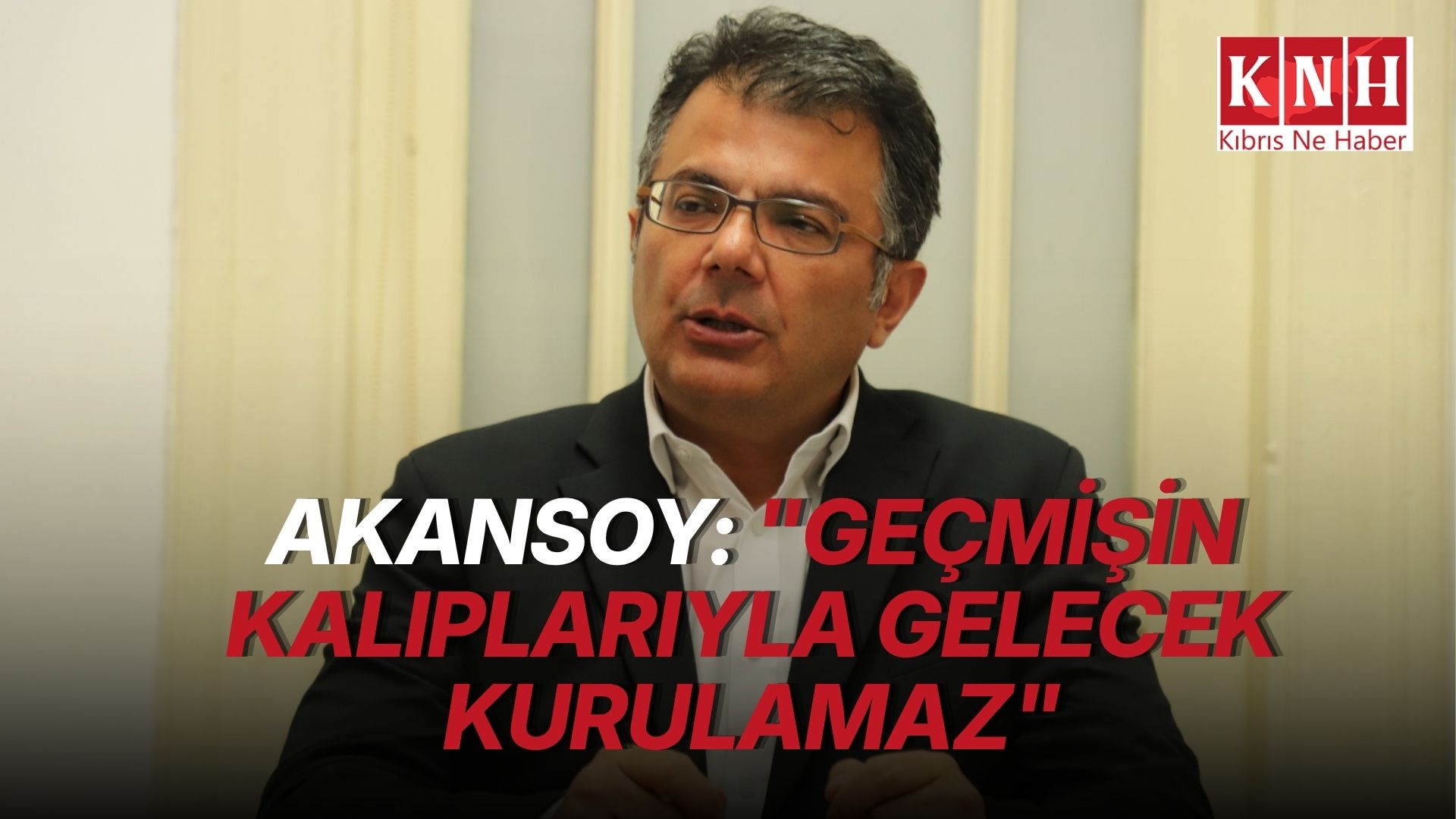 Akansoy: "Kıbrıs'ta gelecek ortak akılla inşa edilebilir"