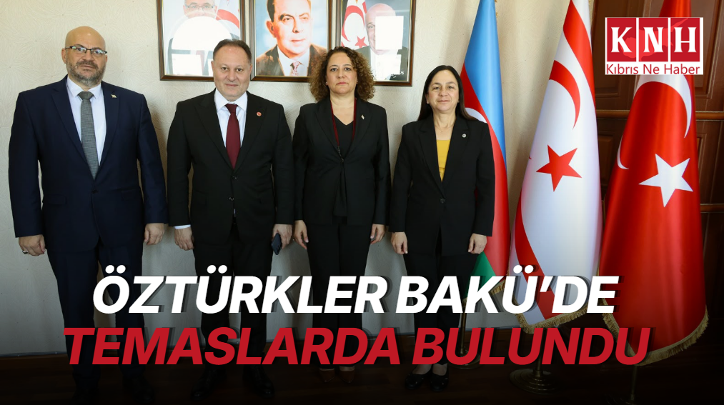 Öztürkler, Bakü’de Türkiye Büyükelçiliği ve KKTC Temsilciliği’ni ziyaret etti