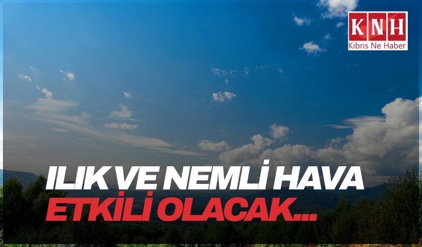 Ilık ve nemli hava etkili olacak...