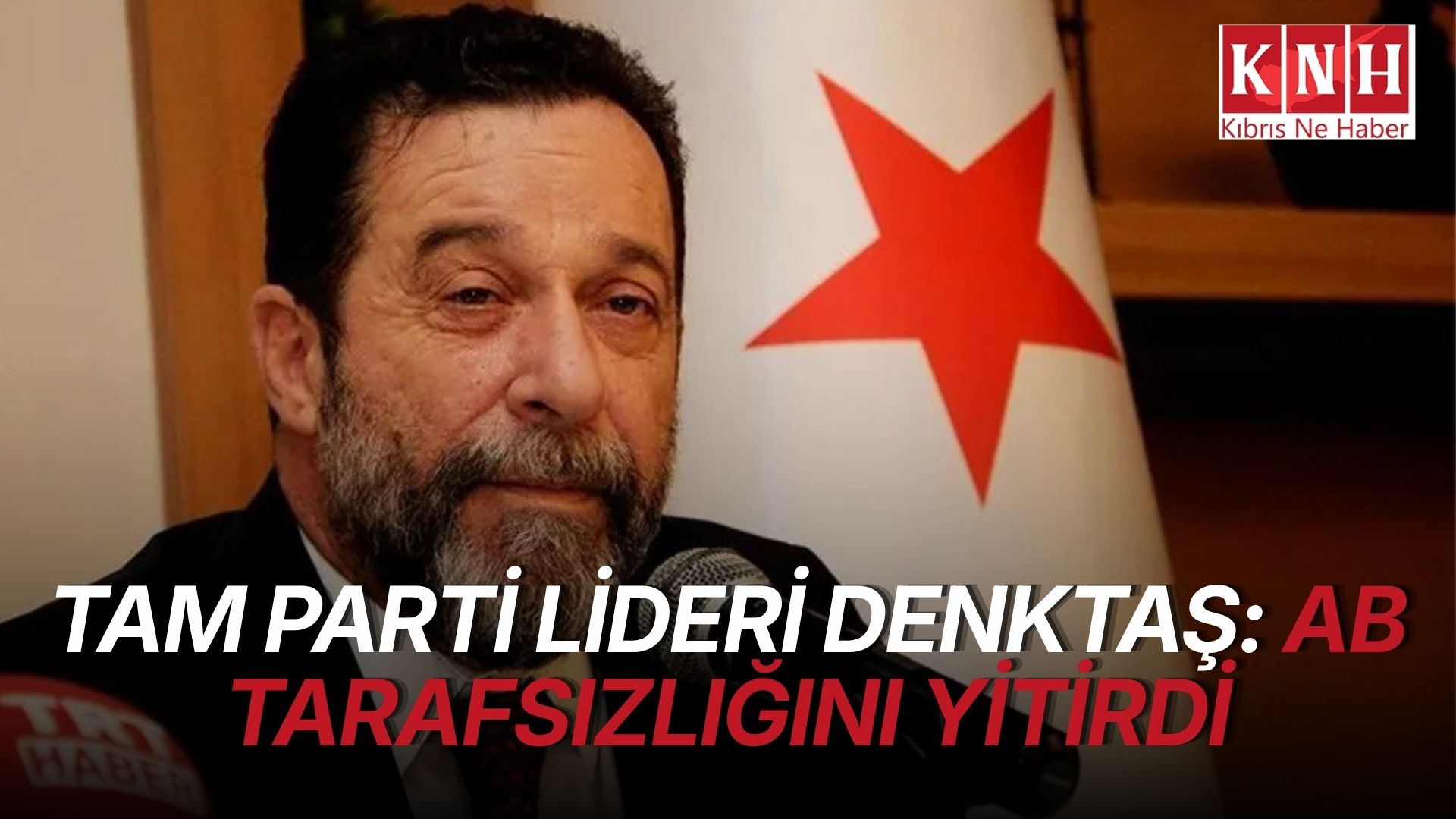 TAM Parti Genel Başkanı Denktaş: “AB, Kıbrıs konusunda tarafsızlığını yitirmiştir”