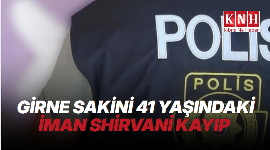 Girne sakini 41 yaşındaki İman Shirvani kayıp