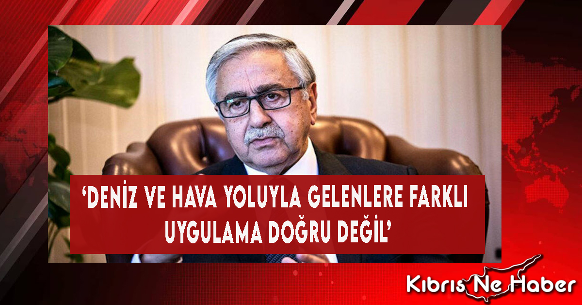 ‘Deniz Ve Hava Yoluyla Gelenlere Farklı Uygulama Doğru Değil’