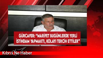 Gürcafer: “Marifet Bugünlerde Yerli İstihdam Yapmaktı, Kolayı Tercih Ettiler”