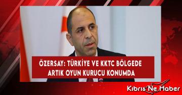 Özersay: Türkiye Ve KKTC Bölgede Artık Oyun Kurucu Konumda
