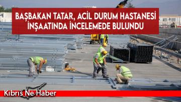 Başbakan Tatar, Acil Durum Hastanesi İnşaatında İncelemede Bulundu