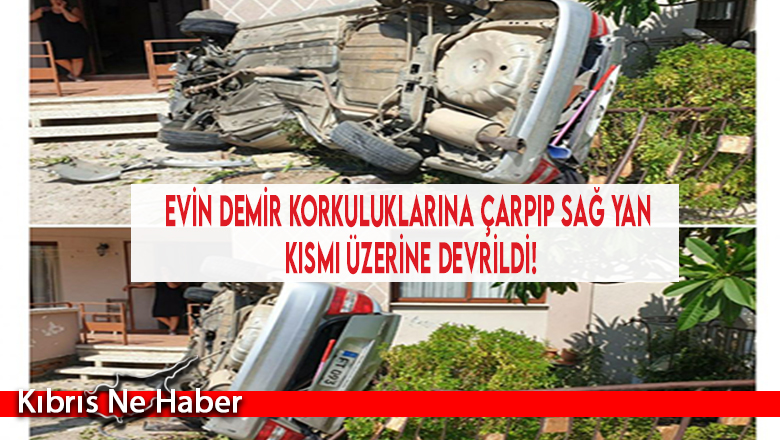 Evin demir korkuluklarına çarpıp sağ yan kısmı üzerine devrildi!