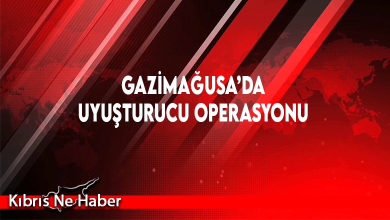 Gazimağusa’da Uyuşturucu Operasyonu