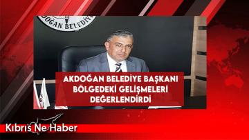 Akdoğan Belediye Başkanı Bölgedeki Gelişmeleri Değerlendirdi