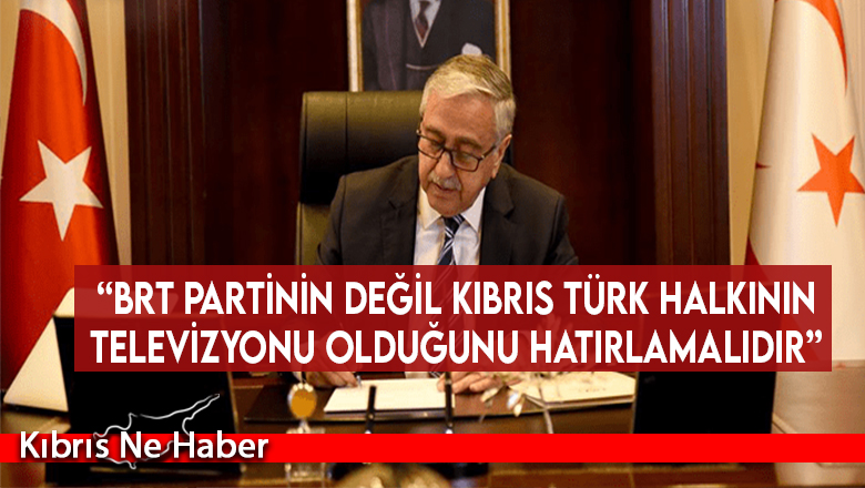 “BRT partinin değil Kıbrıs Türk halkının televizyonu olduğunu hatırlamalıdır”