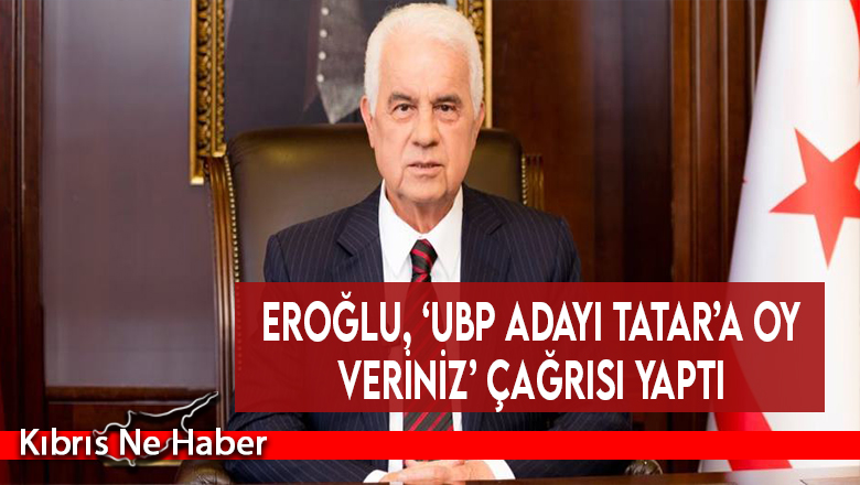 Eroğlu, ‘UBP adayı Tatar’a oy veriniz’ çağrısı yaptı