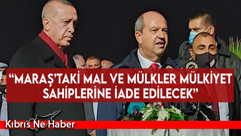 “Maraş’taki mal ve mülkler mülkiyet sahiplerine iade edilecek”