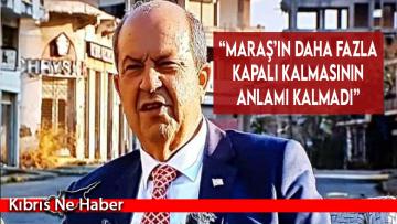 “Maraş’ın daha fazla kapalı kalmasının anlamı kalmadı”