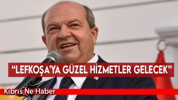 “Lefkoşa’ya güzel hizmetler gelecek”