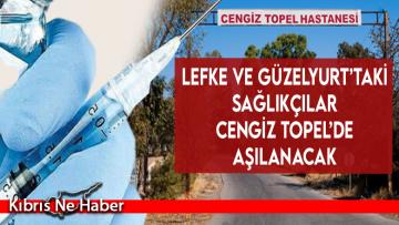 Lefke ve Güzelyurt’taki sağlıkçılar Cengiz Topel’de aşılanacak