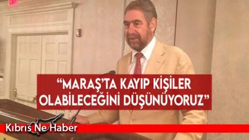 “Maraş’ta kayıp kişiler olabileceğini düşünüyoruz”