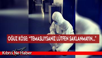 Oğuz Köse: “Temaslıysanız lütfen saklanmayın…”