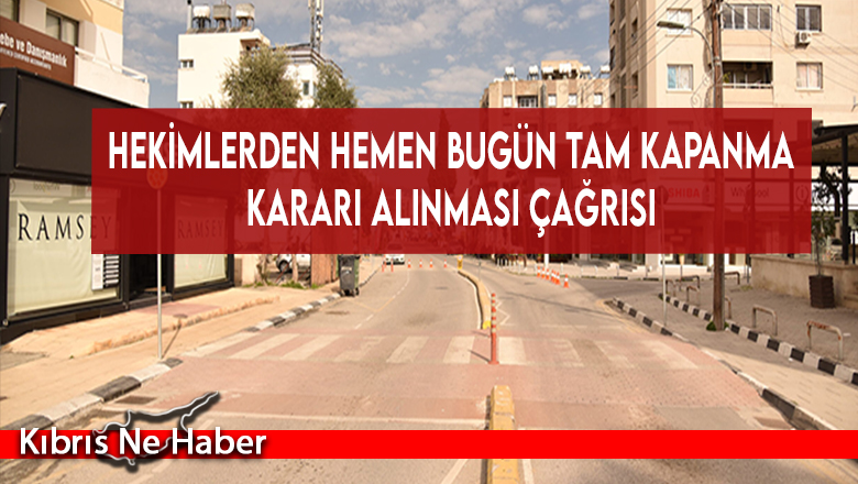 Hekimlerden hemen bugün tam kapanma kararı alınması çağrısı