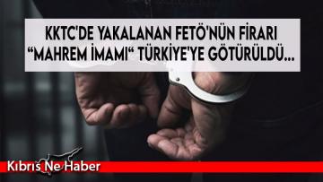 KKTC’de yakalanan FETÖ’nün firari “mahrem imamı“ Türkiye’ye götürüldü…