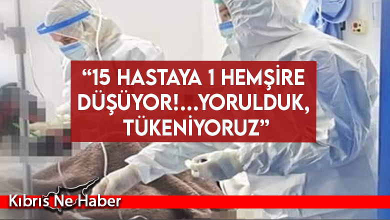 “15 hastaya 1 hemşire düşüyor!…Yorulduk, tükeniyoruz”