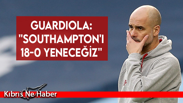 Guardiola: ”Southampton’ı 18-0 yeneceğiz”