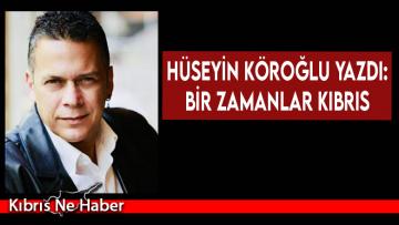 Hüseyin Köroğlu yazdı: Bir zamanlar Kıbrıs