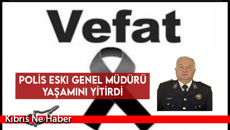 Polis eski Genel Müdürü yaşamını yitirdi