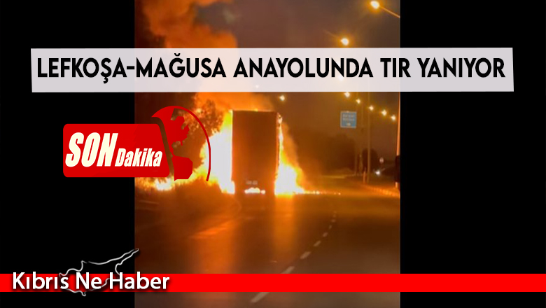 Lefkoşa-Mağusa anayolunda tır yanıyor