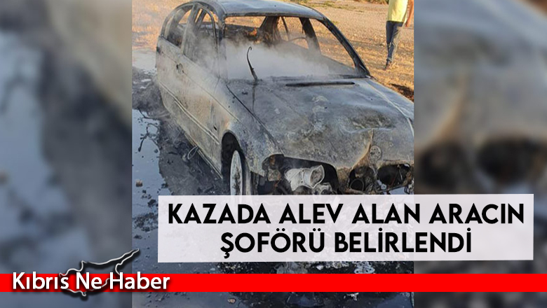 Kazada alev alan aracın şoförü belirlendi